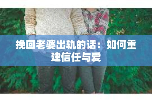 挽回老婆出轨的话：如何重建信任与爱
