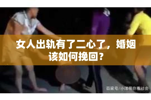 女人出轨有了二心了，婚姻该如何挽回？