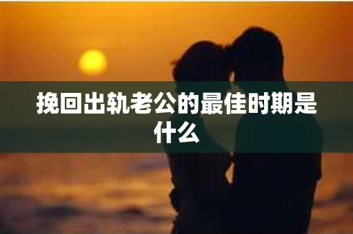 挽回出轨老公的最佳时期是什么