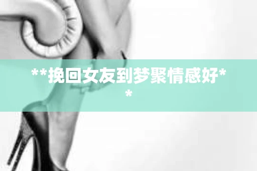 **挽回女友到梦聚情感好**