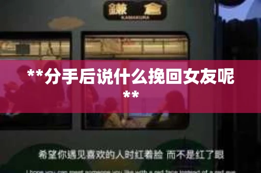 **分手后说什么挽回女友呢**
