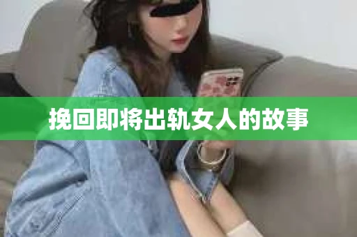 挽回即将出轨女人的故事