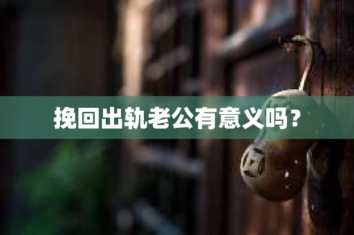 挽回出轨老公有意义吗？