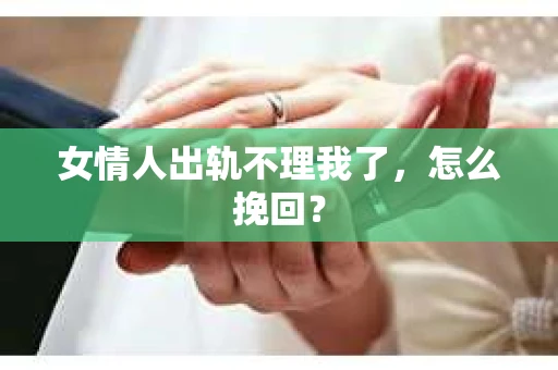 女情人出轨不理我了，怎么挽回？