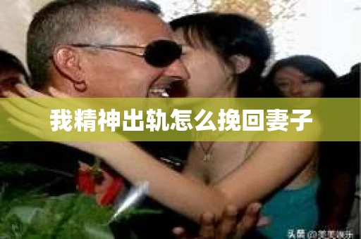 我精神出轨怎么挽回妻子