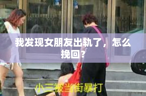 我发现女朋友出轨了，怎么挽回？
