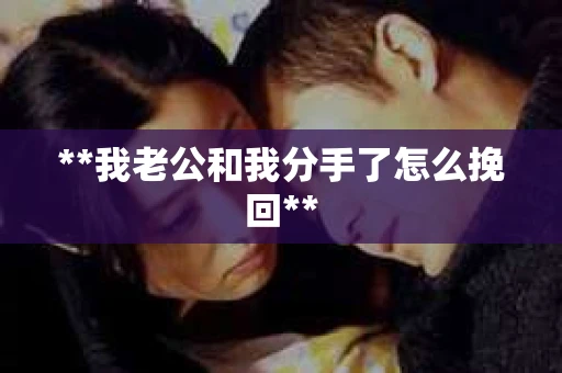 **我老公和我分手了怎么挽回**