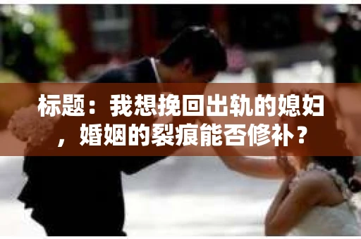 标题：我想挽回出轨的媳妇，婚姻的裂痕能否修补？