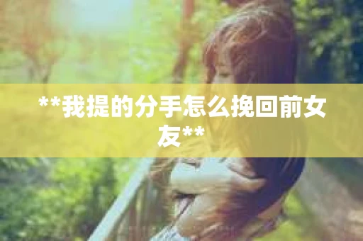 **我提的分手怎么挽回前女友**