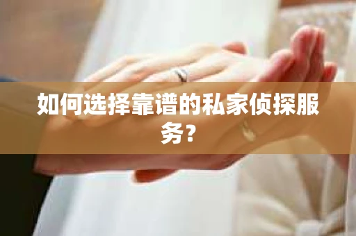 如何选择靠谱的私家侦探服务？