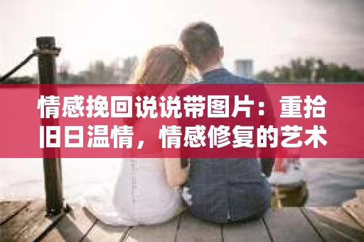 情感挽回说说带图片：重拾旧日温情，情感修复的艺术