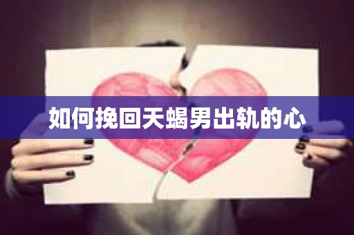 如何挽回天蝎男出轨的心