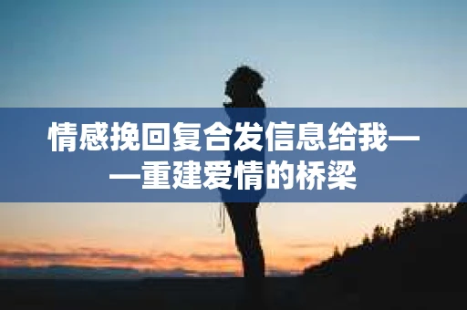 情感挽回复合发信息给我——重建爱情的桥梁