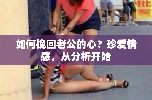 如何挽回老公的心？珍爱情感，从分析开始