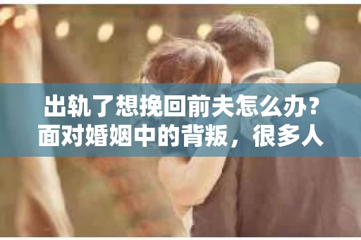 出轨了想挽回前夫怎么办？面对婚姻中的背叛，很多人都会感到痛苦和无助。但生活总是充满了转机，如果你真心想要挽回前夫，那么以下这些方法或许能给你一些启示。