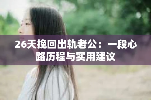 26天挽回出轨老公：一段心路历程与实用建议