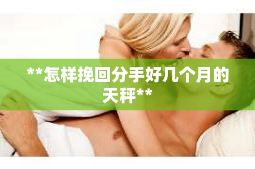 **怎样挽回分手好几个月的天秤**