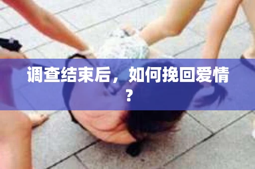 调查结束后,如何挽回爱情? 调查结束后,如何挽回爱情?