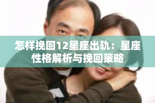 怎样挽回12星座出轨：星座性格解析与挽回策略