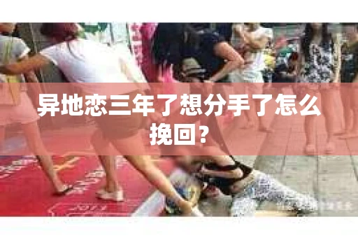 异地恋三年了想分手了怎么挽回？