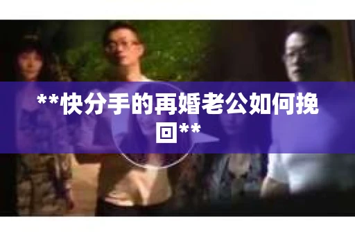 **快分手的再婚老公如何挽回**
