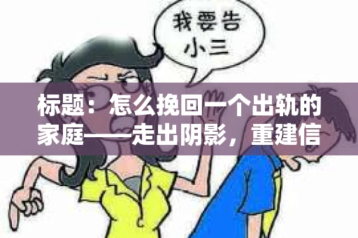 标题：怎么挽回一个出轨的家庭——走出阴影，重建信任之路