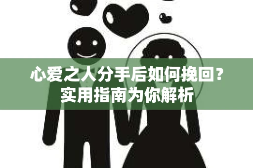 心爱之人分手后如何挽回？实用指南为你解析