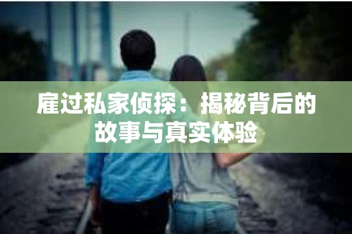 雇过私家侦探：揭秘背后的故事与真实体验