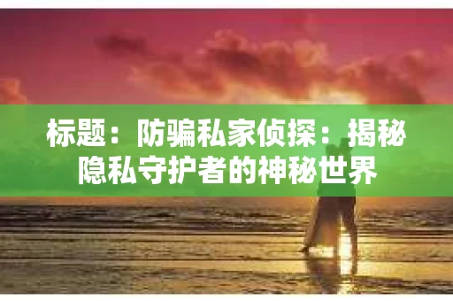 标题：防骗私家侦探：揭秘隐私守护者的神秘世界