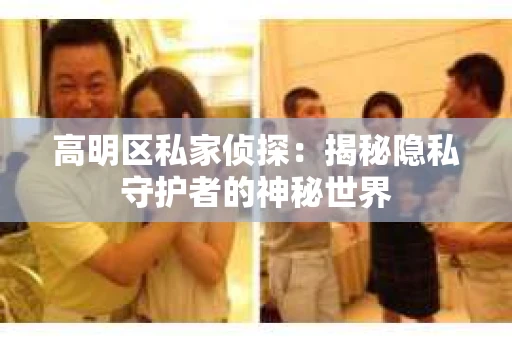 高明区私家侦探：揭秘隐私守护者的神秘世界