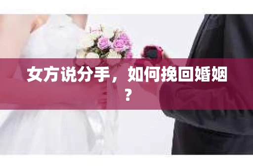 女方说分手,如何挽回婚姻? 女方说分手,如何挽回婚姻?
