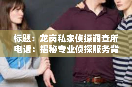 标题：龙岗私家侦探调查所电话：揭秘专业侦探服务背后的故事