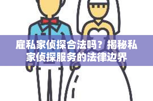 雇私家侦探合法吗？揭秘私家侦探服务的法律边界