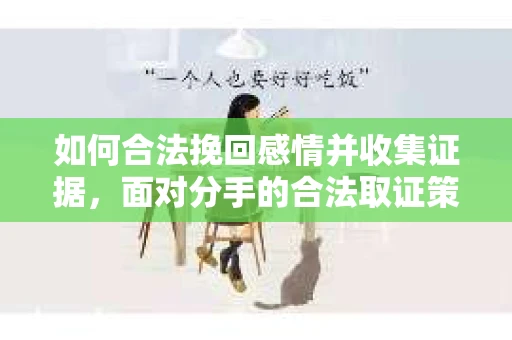 如何合法挽回感情并收集证据，面对分手的合法取证策略