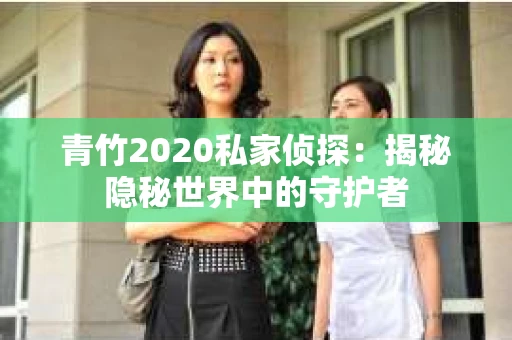 青竹2020私家侦探：揭秘隐秘世界中的守护者
