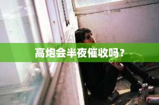 高炮会半夜催收吗？