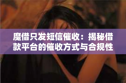 魔借只发短信催收：揭秘借款平台的催收方式与合规性