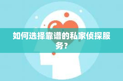如何选择靠谱的私家侦探服务？