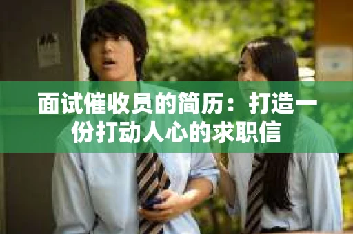 面试催收员的简历：打造一份打动人心的求职信