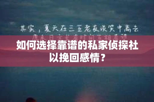 如何选择靠谱的私家侦探社以挽回感情? 如何选择靠谱的私家侦探社以挽回感情?