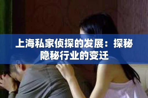 上海私家侦探的发展：探秘隐秘行业的变迁