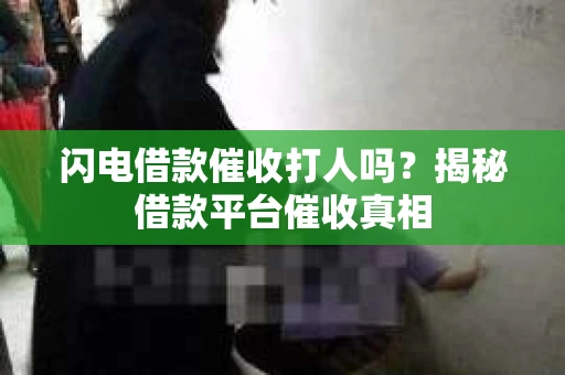 闪电借款催收打人吗？揭秘借款平台催收真相