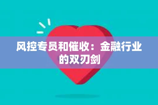 风控专员和催收：金融行业的双刃剑