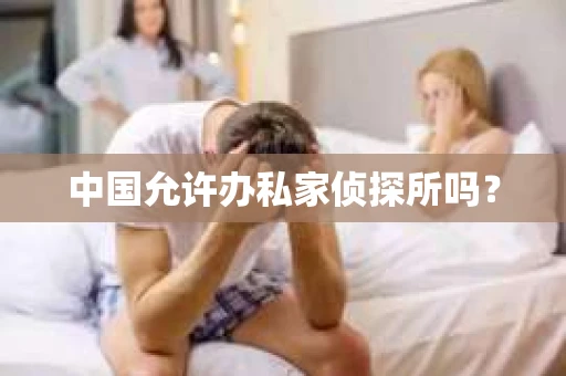中国允许办私家侦探所吗？
