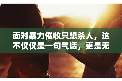 面对暴力催收只想杀人，这不仅仅是一句气话，更是无数借款人内心深处的恐惧。在这个看似光鲜亮丽的现代社会，暴力催收现象却如同毒瘤般蔓延，让人防不胜防。今天，我们就来聊聊这个沉重的话题，揭开暴力催收的冰山一角。