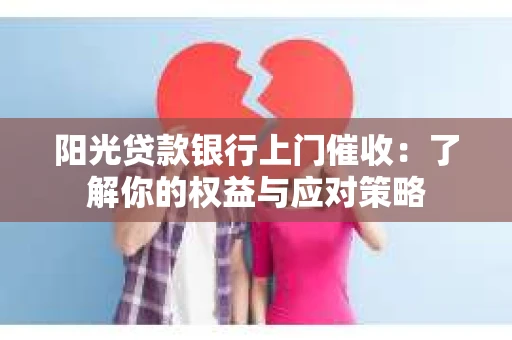 阳光贷款银行上门催收：了解你的权益与应对策略
