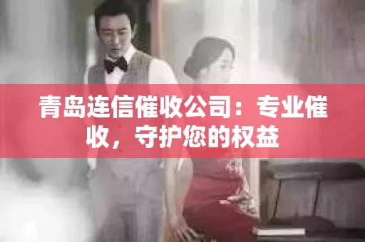 青岛连信催收公司：专业催收，守护您的权益