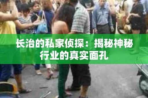 长治的私家侦探：揭秘神秘行业的真实面孔
