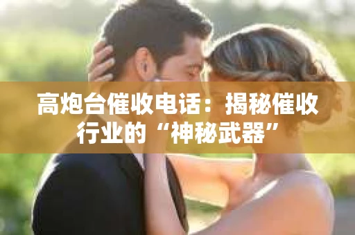 高炮台催收电话：揭秘催收行业的“神秘武器”