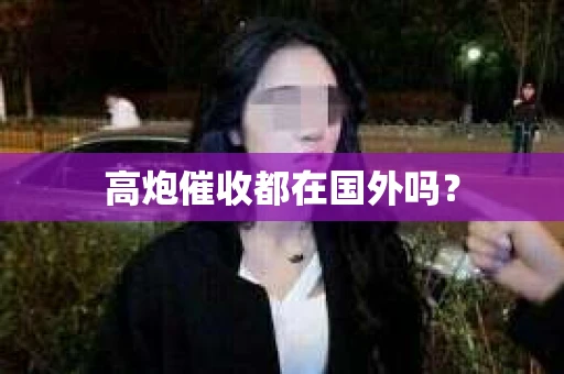 高炮催收都在国外吗？